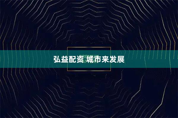 弘益配资 城市来发展