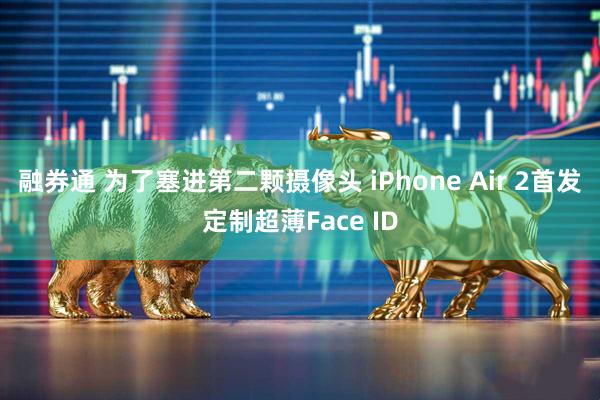 融券通 为了塞进第二颗摄像头 iPhone Air 2首发定制超薄Face ID