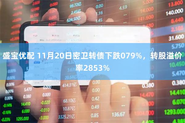 盛宝优配 11月20日密卫转债下跌079%，转股溢价率2853%