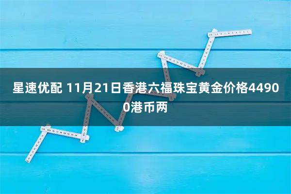 星速优配 11月21日香港六福珠宝黄金价格44900港币两